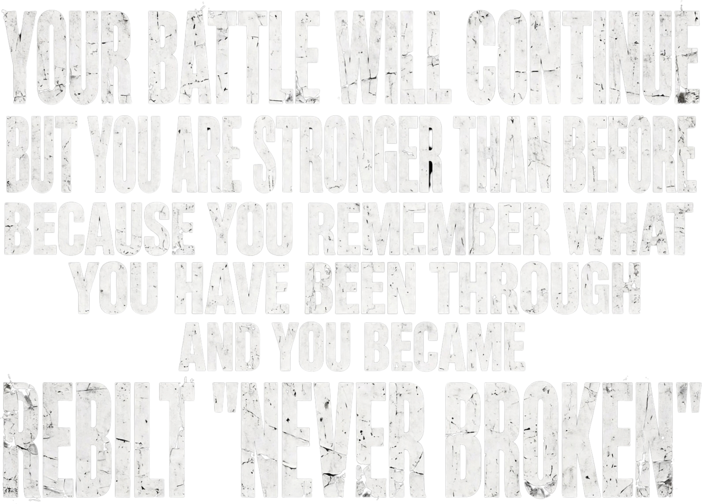 Your battle will continue, but you are stronger than before, because you remember what you have been through, and you became REBILT Never Broken.